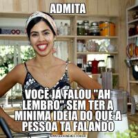 ADMITAVOCÊ JÁ FALOU &QUOT;AH LEMBRO&QUOT; SEM TER A MINIMA IDEIA DO QUE A PESSOA TA FALANDO