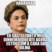 HAHAHHAAEU GASTEI TANTO MEU DINHEIRO  QUE ATE AGORA ESTOU COM A CARA DA DILMA  