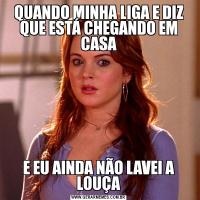 QUANDO MINHA LIGA E DIZ QUE ESTÁ CHEGANDO EM CASAE EU AINDA NÃO LAVEI A LOUÇA