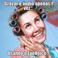 Gravar o áudio apenas 1 vez...Usando o ZapVoice...