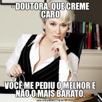 - DOUTORA, QUE CREME CAROVOCÊ ME PEDIU O MELHOR E NÃO O MAIS BARATO.