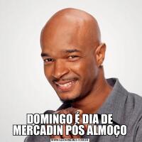 DOMINGO É DIA DE MERCADIN PÓS ALMOÇO