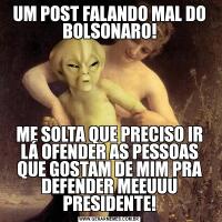 UM POST FALANDO MAL DO BOLSONARO!ME SOLTA QUE PRECISO IR LÁ OFENDER AS PESSOAS QUE GOSTAM DE MIM PRA DEFENDER MEEUUU PRESIDENTE!