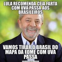 LULA RECOMENDA CEIA FARTA COM UVA PASSA AOS BRASILEIROSVAMOS TIRAR O BRASIL DO MAPA DA FOME COM UVA PASSA