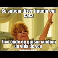 Só sabem dizer fiquem em casaFico onde eu quiser cuidem da vida de vcs 