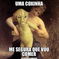 UMA COXINHAME SEGURA QUE VOU COMER