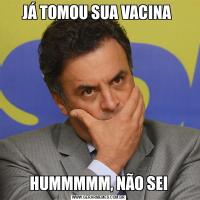 JÁ TOMOU SUA VACINA HUMMMMM, NÃO SEI