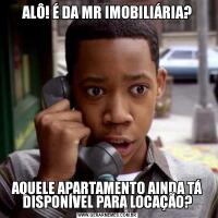 ALÔ! É DA MR IMOBILIÁRIA?AQUELE APARTAMENTO AINDA TÁ DISPONÍVEL PARA LOCAÇÃO?