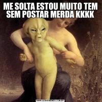 ME SOLTA ESTOU MUITO TEM SEM POSTAR MERDA KKKK