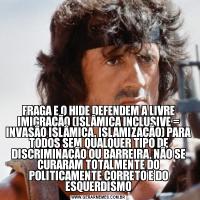 FRAGA E O HIDE DEFENDEM A LIVRE IMIGRAÇÃO (ISLÂMICA INCLUSIVE = INVASÃO ISLÂMICA, ISLAMIZAÇÃO) PARA TODOS SEM QUALQUER TIPO DE DISCRIMINAÇÃO OU BARREIRA, NÃO SE CURARAM TOTALMENTE DO POLITICAMENTE CORRETO E DO ESQUERDISMO