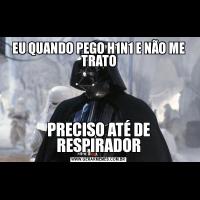 EU QUANDO PEGO H1N1 E NÃO ME TRATOPRECISO ATÉ DE RESPIRADOR