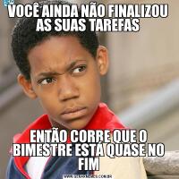 VOCÊ AINDA NÃO FINALIZOU AS SUAS TAREFASENTÃO CORRE QUE O BIMESTRE ESTÁ QUASE NO FIM