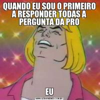 QUANDO EU SOU O PRIMEIRO A RESPONDER TODAS A PERGUNTA DA PROEU
