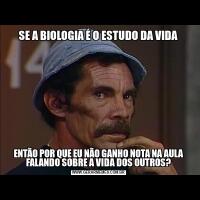 SE A BIOLOGIA É O ESTUDO DA VIDAENTÃO POR QUE EU NÃO GANHO NOTA NA AULA FALANDO SOBRE A VIDA DOS OUTROS?