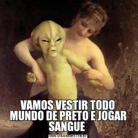 VAMOS VESTIR TODO MUNDO DE PRETO E JOGAR SANGUE 