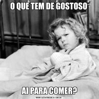 O QUE TEM DE GOSTOSO AI PARA COMER?