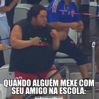 QUANDO ALGUÉM MEXE COM SEU AMIGO NA ESCOLA: