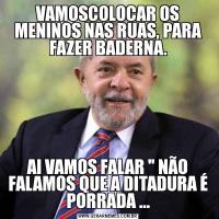 VAMOSCOLOCAR OS MENINOS NAS RUAS, PARA FAZER BADERNA.AI VAMOS FALAR 
