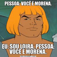 PESSOA: VOCÊ É MORENA.EU: SOU LOIRA. PESSOA: VOCÊ É MORENA.