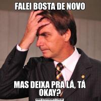 FALEI BOSTA DE NOVOMAS DEIXA PRA LÁ, TÁ OKAY?