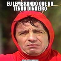 EU LEMBRANDO QUE NO TENHO DINHEIRO