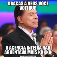 GRAÇAS A DEUS VOCÊ VOLTOU!!A AGENCIA INTEIRA NAO AGUENTAVA MAIS KKKKK