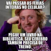 VAI PASSAR AS FÉRIAS INTEIRAS NO CELULAR?PEGUE UM LIVRO NA BIBLIOTECA. SEU CÉREBRO TAMBÉM PRECISA DE TREINO.