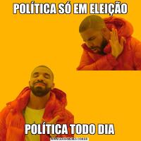  POLÍTICA SÓ EM ELEIÇÃOPOLÍTICA TODO DIA