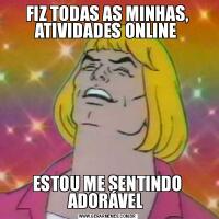 FIZ TODAS AS MINHAS, ATIVIDADES ONLINE ESTOU ME SENTINDO ADORÁVEL 