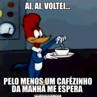 AI, AI, VOLTEI...PELO MENOS UM CAFÉZINHO DA MANHÃ ME ESPERA 