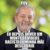 POV:EU DEPOIS DE VER UM MONTE DE VÍDEOS RACISTAS E MINHA MÃE DESCOBRIR
