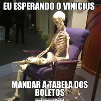 EU ESPERANDO O VINICIUS MANDAR A TABELA DOS BOLETOS