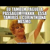 EU TAMBEM PAGUEI A PASSAGEM!!!KKKK... ESSA TAMIRES E CORINTHIANA MESMO.