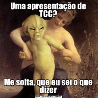 Uma apresentação de TCC?Me solta, que eu sei o que dizer