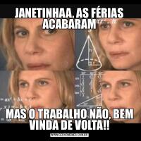 JANETINHAA, AS FÉRIAS ACABARAMMAS O TRABALHO NÃO, BEM VINDA DE VOLTA!!