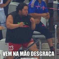 VEM NA MÃO DESGRAÇA 