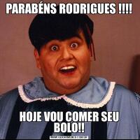 PARABÉNS RODRIGUES !!!!HOJE VOU COMER SEU BOLO!!