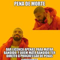 PENA DE MORTEDAR LICENÇA APENAS PARA MATAR BANDIDO, E QUEM MATA BANDIDO TER DIREITO À PROGRESSÃO DE PENAS