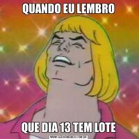 QUANDO EU LEMBROQUE DIA 13 TEM LOTE