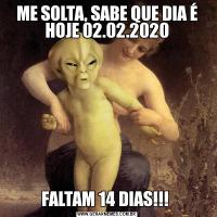 ME SOLTA, SABE QUE DIA É HOJE 02.02.2020FALTAM 14 DIAS!!! 