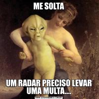 ME SOLTAUM RADAR PRECISO LEVAR UMA MULTA....