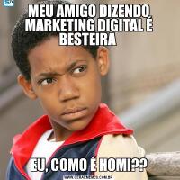 MEU AMIGO DIZENDO MARKETING DIGITAL É BESTEIRA EU, COMO É HOMI??