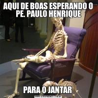 AQUI DE BOAS ESPERANDO O PE. PAULO HENRIQUEPARA O JANTAR 