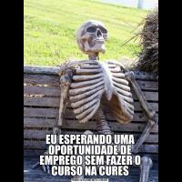 EU ESPERANDO UMA OPORTUNIDADE DE EMPREGO SEM FAZER O CURSO NA CURES