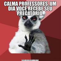CALMA PROFESSORES, UM DIA VOCÊ RECEBE SEU PRECATÓRIO.