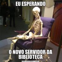 EU ESPERANDOO NOVO SERVIDOR DA BIBLIOTECA