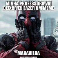 MINHA PROFESSORA VAI DEIXAR EU FAZER UM MEMEMARAVILHA