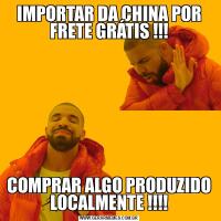 IMPORTAR DA CHINA POR FRETE GRÁTIS !!!COMPRAR ALGO PRODUZIDO LOCALMENTE !!!!