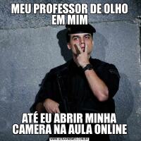 MEU PROFESSOR DE OLHO EM MIMATÉ EU ABRIR MINHA CAMERA NA AULA ONLINE