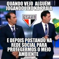 QUANDO VEJO  ALGUÉM  JOGANDO LIXO NA PRAIA E DEPOIS POSTANDO NA REDE SOCIAL PARA PROTEGERMOS O MEIO AMBIENTE 